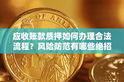 武汉应收账款质押如何办理合法流程？风险防范有哪些绝招？