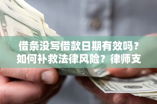 武汉借条没写借款日期有效吗？如何补救法律风险？律师支招