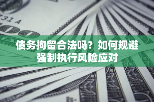 武汉债务拘留合法吗？如何规避强制执行风险应对