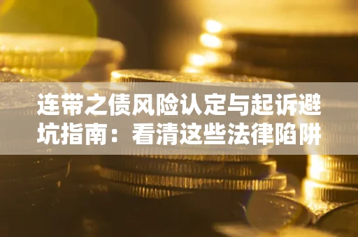 武汉连带之债风险认定与起诉避坑指南：看清这些法律陷阱，避免无辜背债