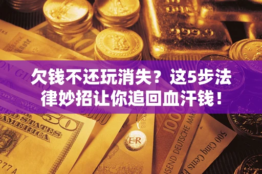 武汉欠钱不还玩消失？这5步法律妙招让你追回血汗钱！
