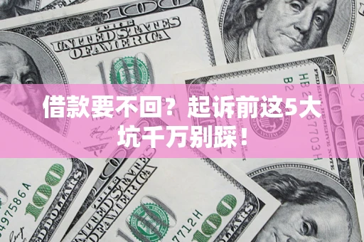 武汉借款要不回？起诉前这5大坑千万别踩！