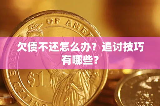 武汉欠债不还怎么办？追讨技巧有哪些？