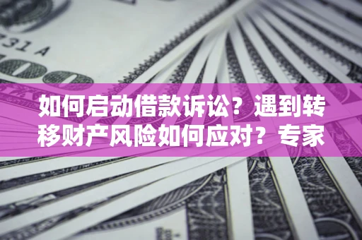武汉如何启动借款诉讼？遇到转移财产风险如何应对？专家解局支招
