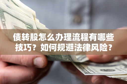 武汉债转股怎么办理流程有哪些技巧？如何规避法律风险？