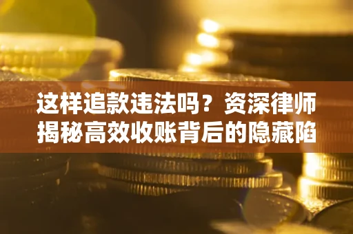 武汉这样追款违法吗？资深律师揭秘高效收账背后的隐藏陷阱