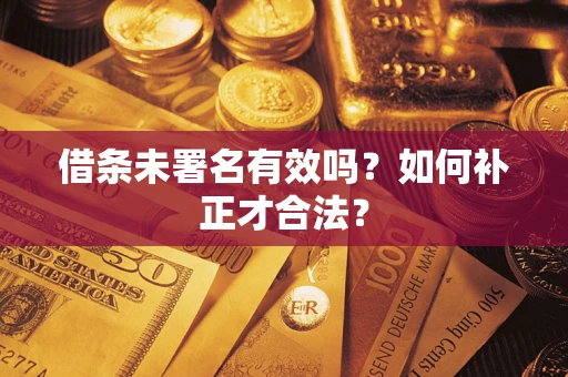 武汉借条未署名有效吗？如何补正才合法？