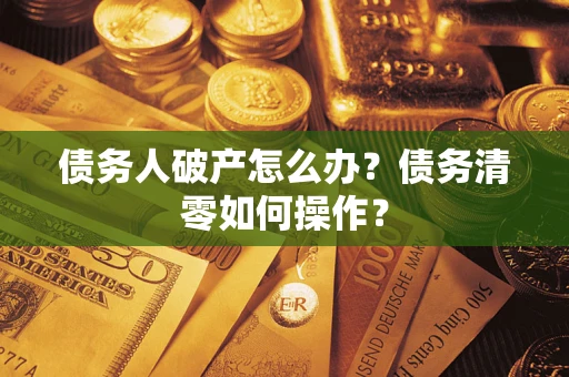 武汉债务人破产怎么办？债务清零如何操作？