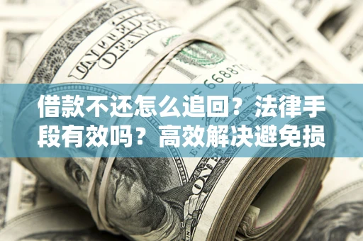 武汉借款不还怎么追回？法律手段有效吗？高效解决避免损失