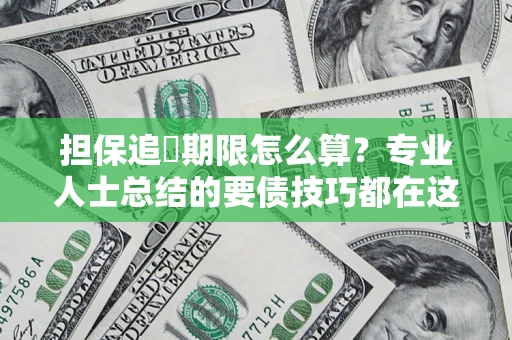 武汉担保追償期限怎么算？专业人士总结的要债技巧都在这里了