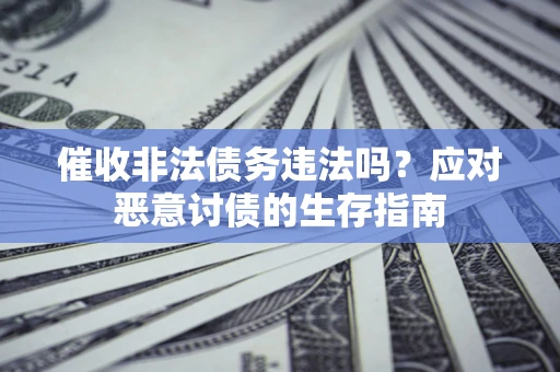 武汉催收非法债务违法吗？应对恶意讨债的生存指南