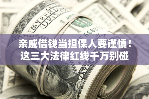 武汉亲戚借钱当担保人要谨慎！这三大法律红线千万别碰