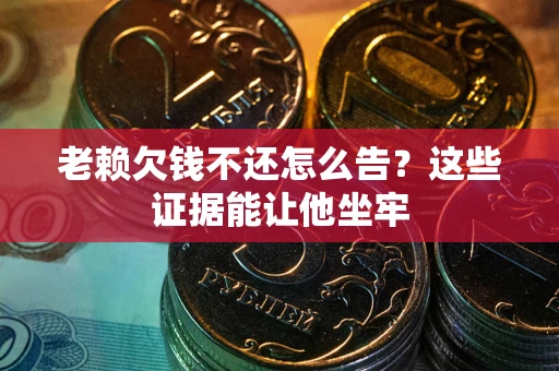 武汉老赖欠钱不还怎么告？这些证据能让他坐牢