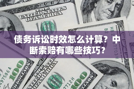 武汉债务诉讼时效怎么计算？中断索赔有哪些技巧？