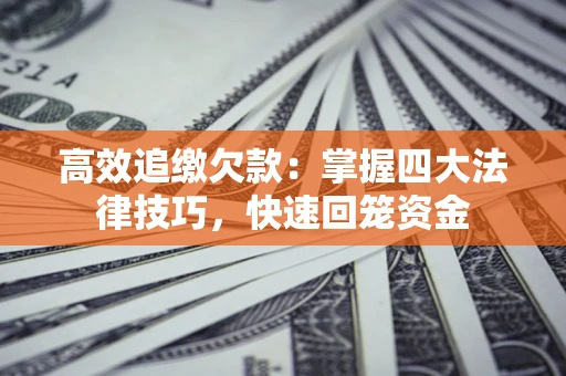 武汉高效追缴欠款：掌握四大法律技巧，快速回笼资金