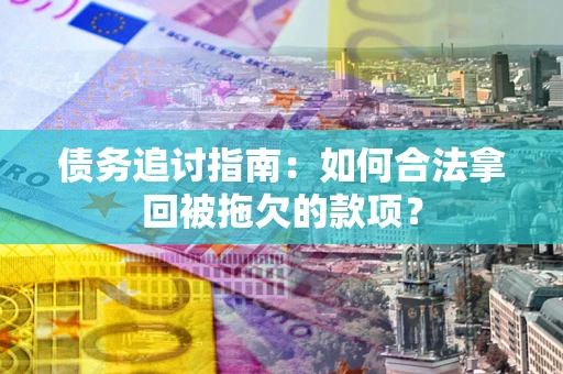 武汉债务追讨指南：如何合法拿回被拖欠的款项？