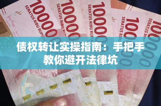 武汉债权转让实操指南：手把手教你避开法律坑