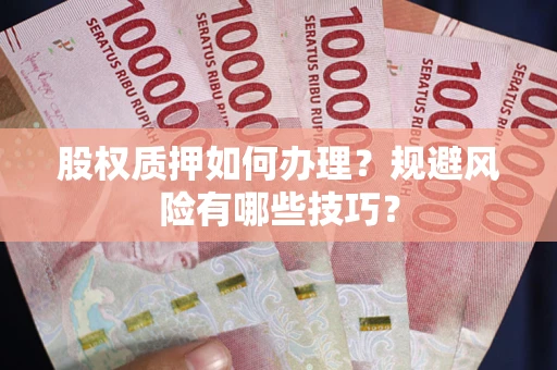 武汉股权质押如何办理？规避风险有哪些技巧？