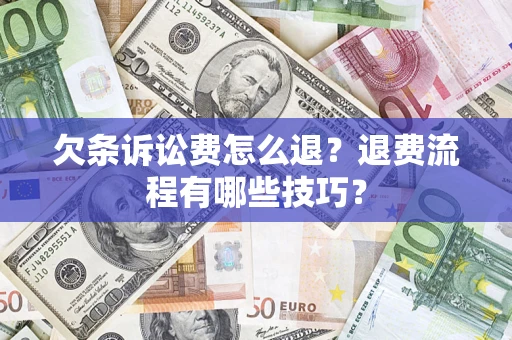 武汉欠条诉讼费怎么退？退费流程有哪些技巧？
