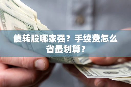 武汉债转股哪家强？手续费怎么省最划算？