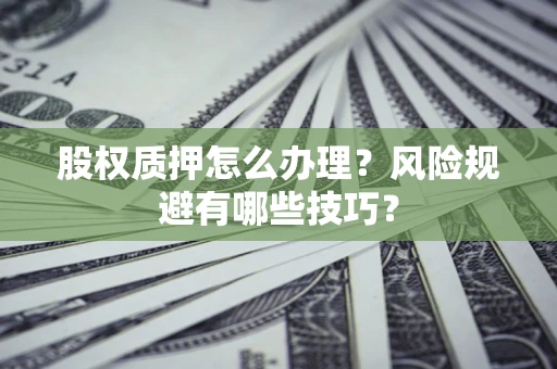 武汉股权质押怎么办理？风险规避有哪些技巧？