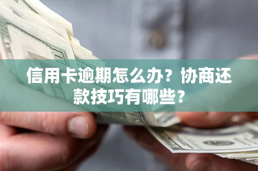 武汉信用卡逾期怎么办？协商还款技巧有哪些？