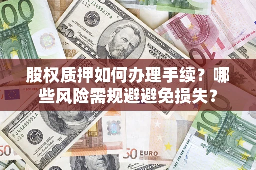 武汉股权质押如何办理手续？哪些风险需规避避免损失？