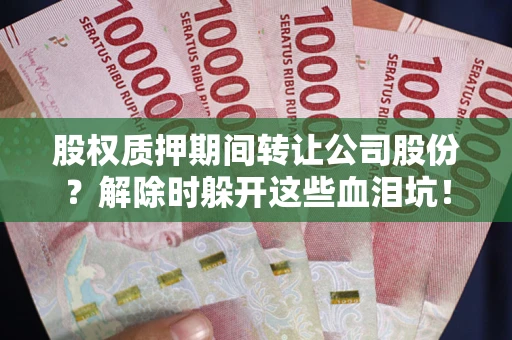 武汉股权质押期间转让公司股份？解除时躲开这些血泪坑！