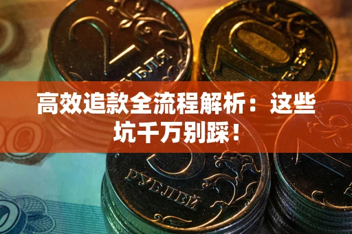 武汉高效追款全流程解析：这些坑千万别踩！