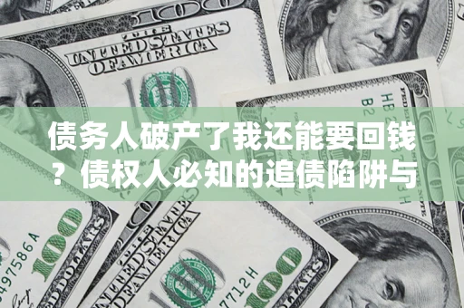 武汉债务人破产了我还能要回钱？债权人必知的追债陷阱与破局之道