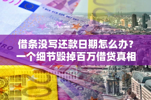 武汉借条没写还款日期怎么办？一个细节毁掉百万借贷真相
