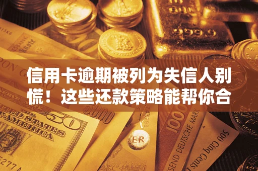 武汉信用卡逾期被列为失信人别慌！这些还款策略能帮你合法止损