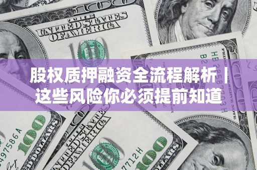 武汉股权质押融资全流程解析｜这些风险你必须提前知道