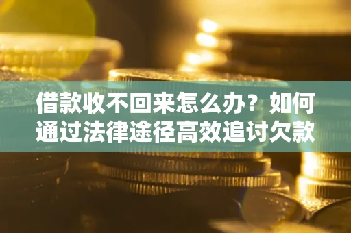 武汉借款收不回来怎么办?如何通过法律途径高效追讨欠款? 武汉借款收不回来怎么办?如何通过法律途径高效追讨欠款?