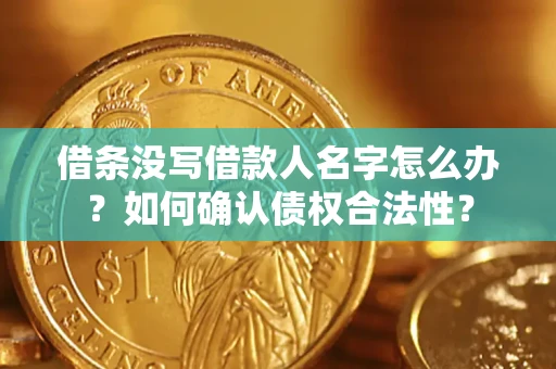 武汉借条没写借款人名字怎么办？如何确认债权合法性？