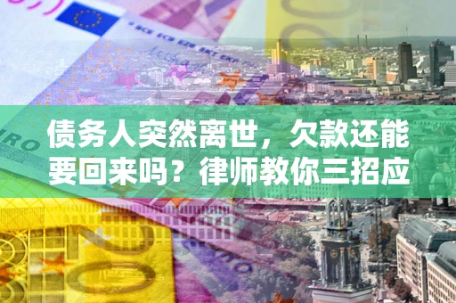 武汉债务人突然离世，欠款还能要回来吗？律师教你三招应对