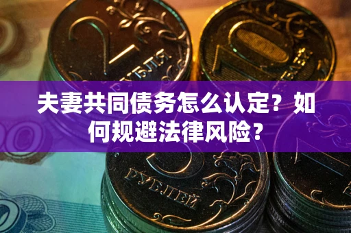 武汉夫妻共同债务怎么认定？如何规避法律风险？