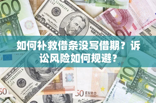 武汉如何补救借条没写借期？诉讼风险如何规避？