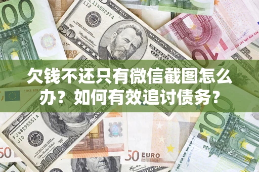 武汉欠钱不还只有微信截图怎么办？如何有效追讨债务？