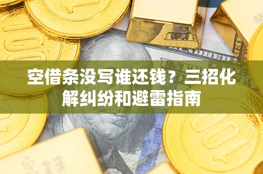 武汉空借条没写谁还钱？三招化解纠纷和避雷指南
