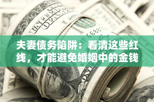 武汉夫妻债务陷阱：看清这些红线，才能避免婚姻中的金钱危机
