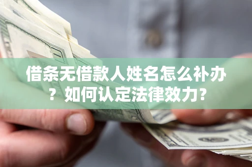 武汉借条无借款人姓名怎么补办？如何认定法律效力？