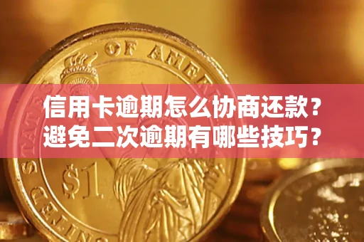 武汉信用卡逾期怎么协商还款？避免二次逾期有哪些技巧？