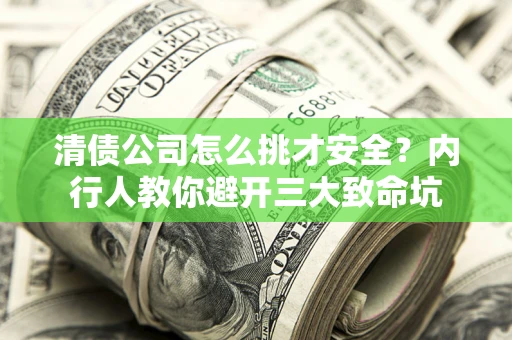武汉清债公司怎么挑才安全？内行人教你避开三大致命坑