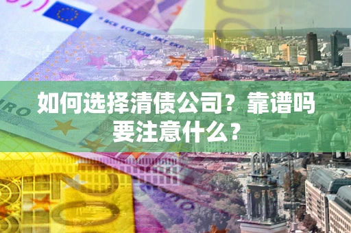 武汉如何选择清债公司？靠谱吗要注意什么？
