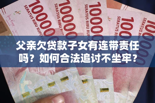 武汉父亲欠贷款子女有连带责任吗？如何合法追讨不坐牢？