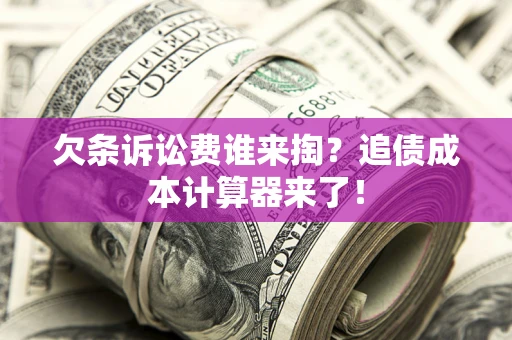 武汉欠条诉讼费谁来掏？追债成本计算器来了！
