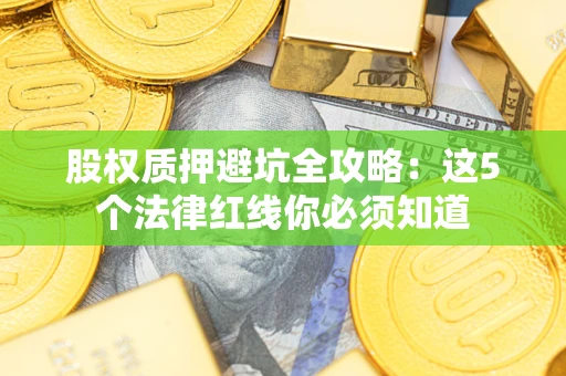 武汉股权质押避坑全攻略：这5个法律红线你必须知道