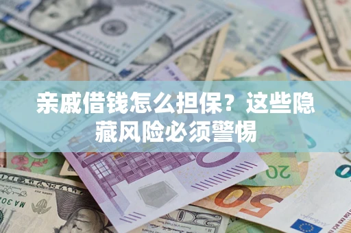 武汉亲戚借钱怎么担保？这些隐藏风险必须警惕