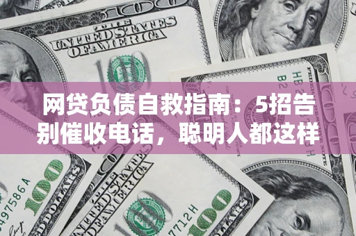 武汉网贷负债自救指南：5招告别催收电话，聪明人都这样做